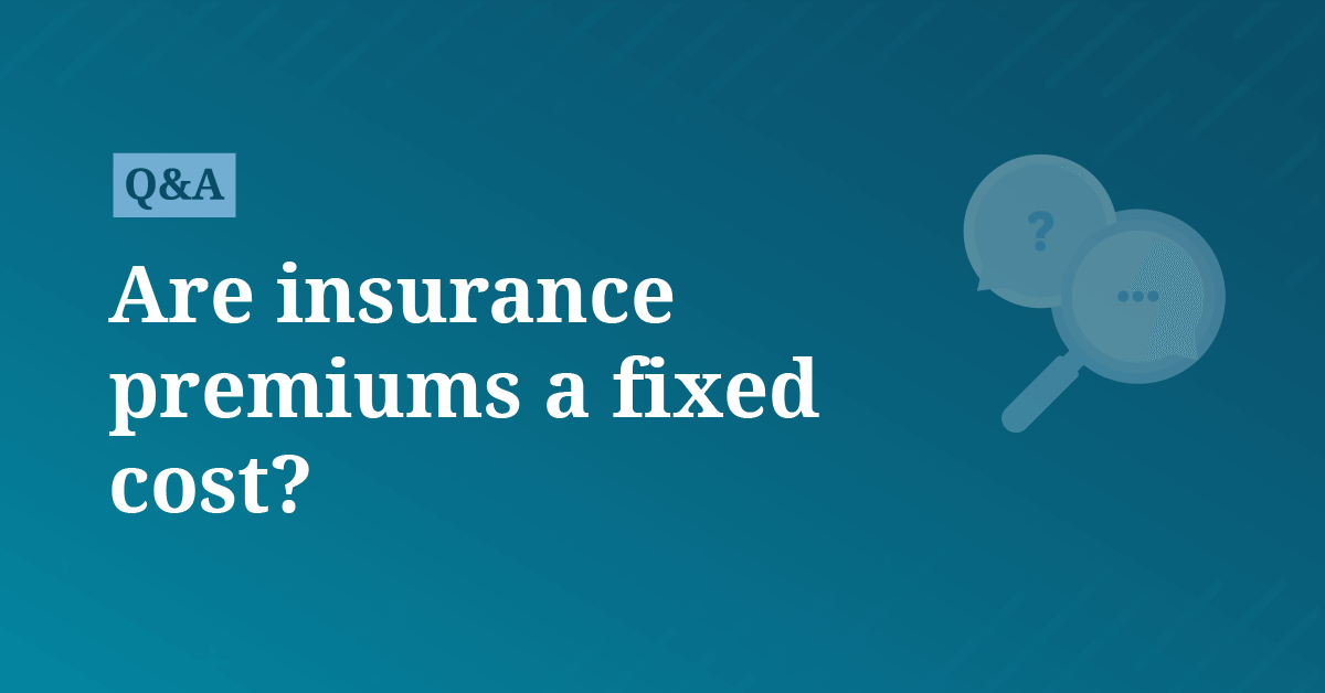 Are insurance premiums a fixed cost?