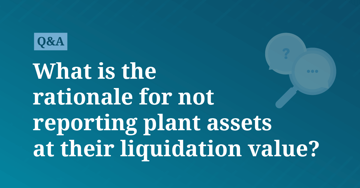 What is the rationale for not reporting plant assets at their