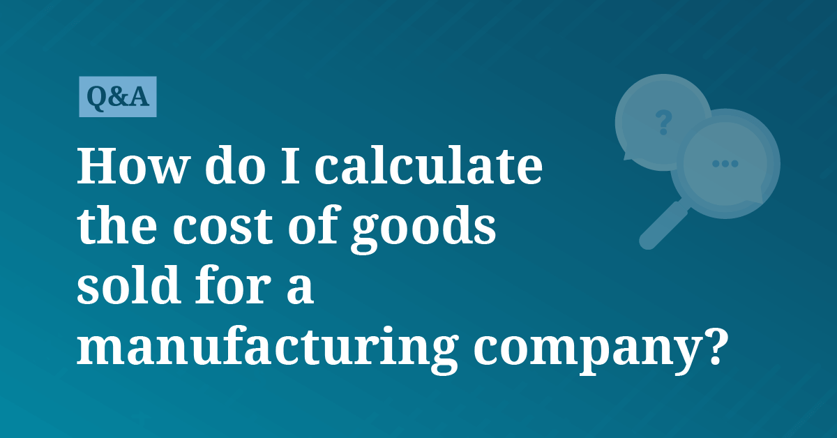 A Manufacturing Company Calculates Cost Of Goods Sold As Follows How do I calculate the cost of goods sold for a manufacturing company